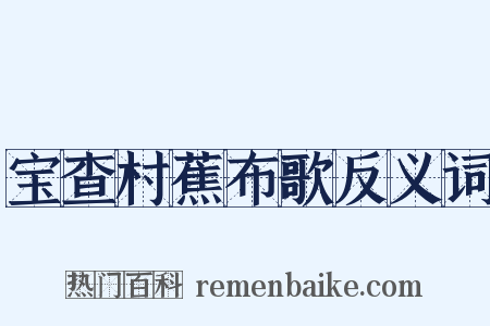 宝查村蕉布歌反义词是什么意思的图片